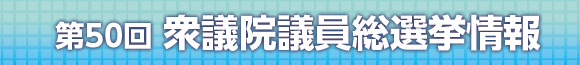 第50回 衆議院議員総選挙情報